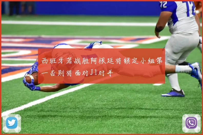 西班牙若战胜阿根廷将锁定小组第一否则将面对J1对手