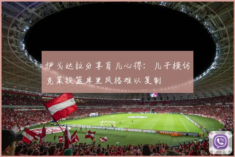 伊戈达拉分享育儿心得：儿子模仿克莱投篮库里风格难以复制