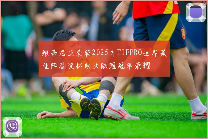 维蒂尼亚荣获2025年FIFPRO世界最佳阵容奖杯助力欧冠冠军荣耀