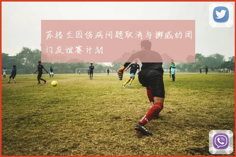 苏格兰因伤病问题取消与挪威的闭门友谊赛计划