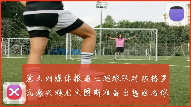 意大利媒体报道土超球队对热格罗瓦感兴趣尤文图斯准备出售这名球员