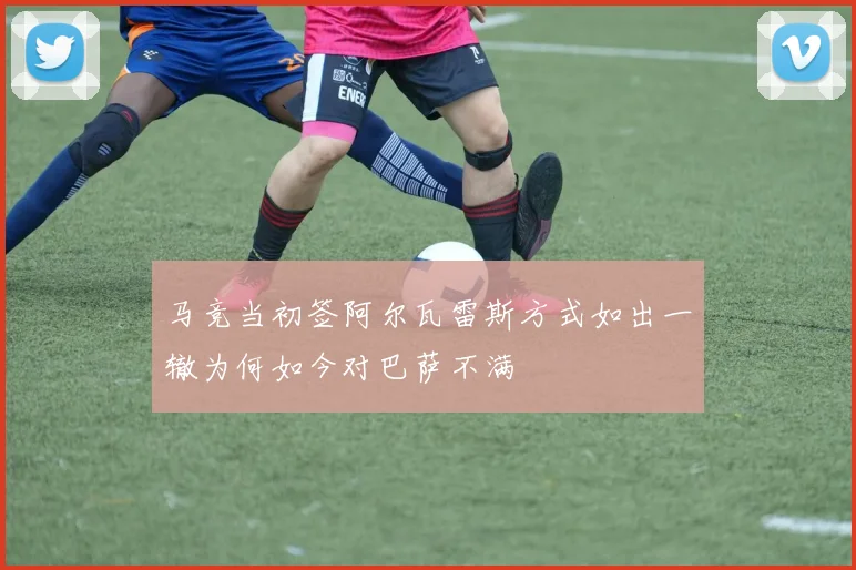 马竞当初签阿尔瓦雷斯方式如出一辙为何如今对巴萨不满