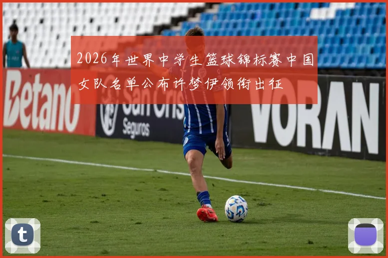 2026年世界中学生篮球锦标赛中国女队名单公布许梦伊领衔出征